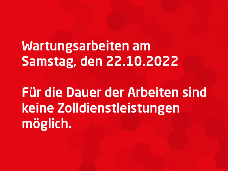 Wartungsarbeiten am 22.10.2022 Für die Dauer der Arbeiten sind keine Zolldienstleistungen möglich.